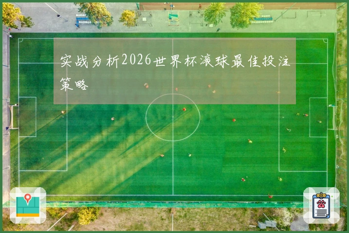 实战分析2026世界杯滚球最佳投注策略