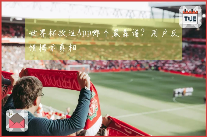 世界杯投注App哪个最靠谱？用户反馈揭示真相