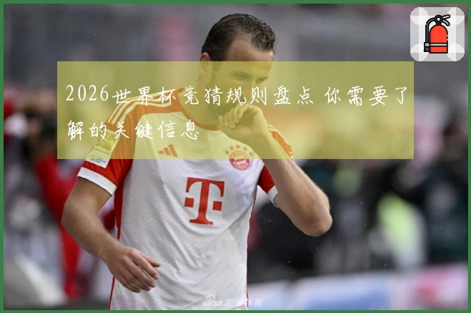 2026世界杯竞猜规则盘点 你需要了解的关键信息