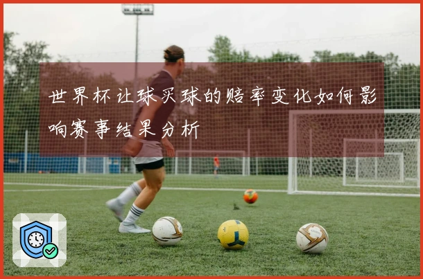 世界杯让球买球的赔率变化如何影响赛事结果分析