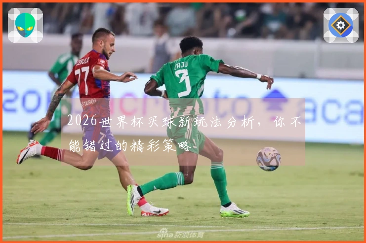 2026世界杯买球新玩法分析，你不能错过的精彩策略