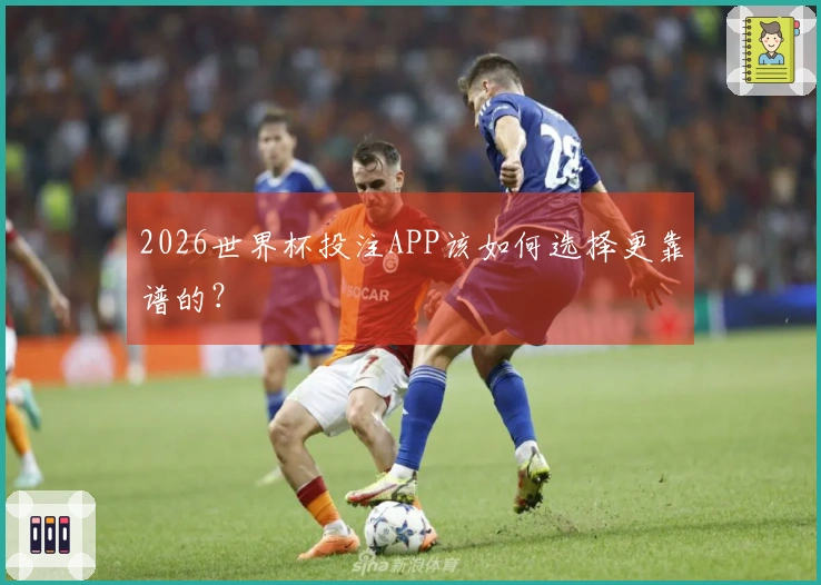 2026世界杯投注APP该如何选择更靠谱的？