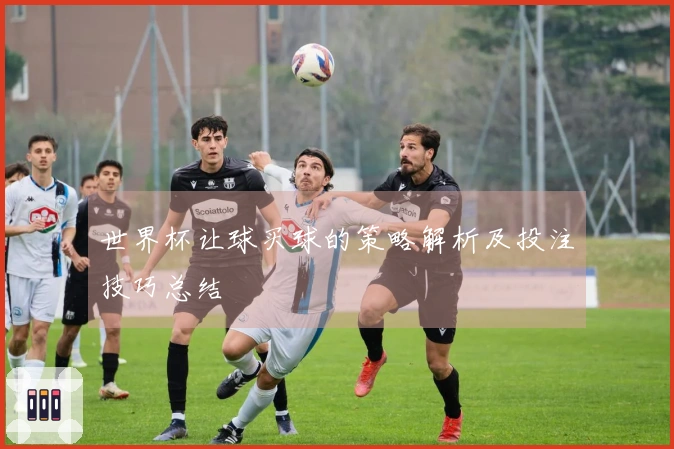 世界杯让球买球的策略解析及投注技巧总结