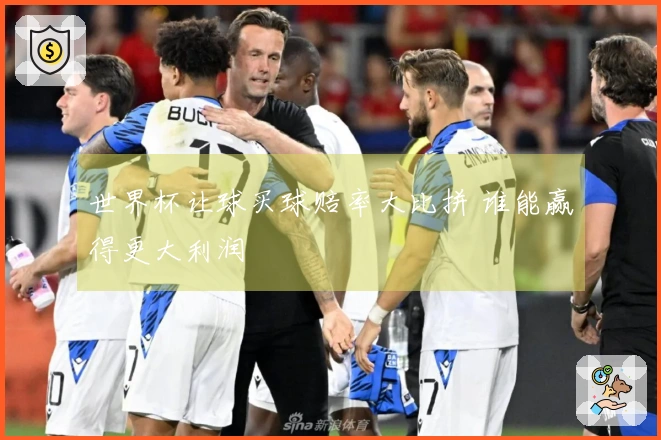 世界杯让球买球赔率大比拼 谁能赢得更大利润
